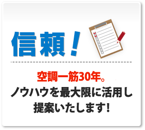 信頼！空調一筋30年。ノウハウを最大限に活用し提案いたします。