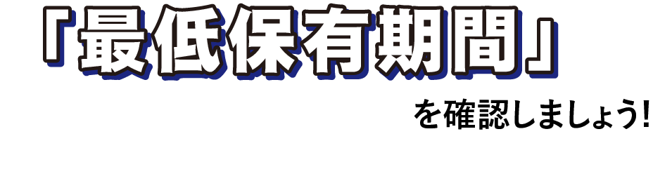 最低保有期間を確認しましょう!